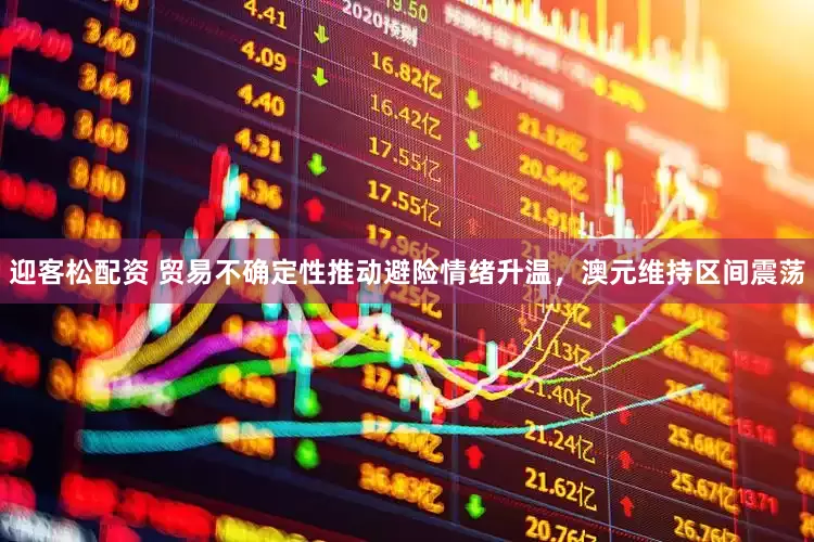 迎客松配资 贸易不确定性推动避险情绪升温，澳元维持区间震荡