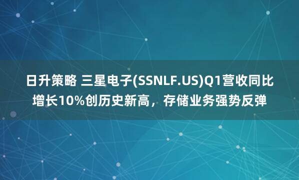 日升策略 三星电子(SSNLF.US)Q1营收同比增长10%创历史新高，存储业务强势反弹