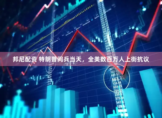 邦尼配资 特朗普阅兵当天，全美数百万人上街抗议