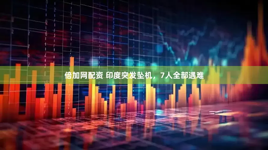 倍加网配资 印度突发坠机，7人全部遇难