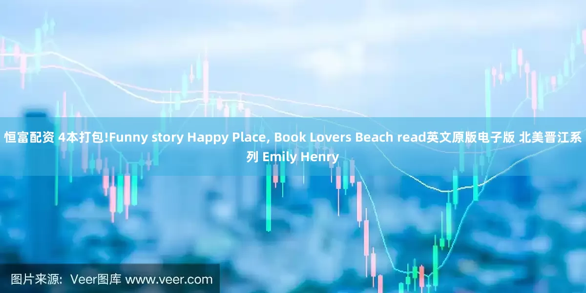 恒富配资 4本打包!Funny story Happy Place, Book Lovers Beach read英文原版电子版 北美晋江系列 Emily Henry