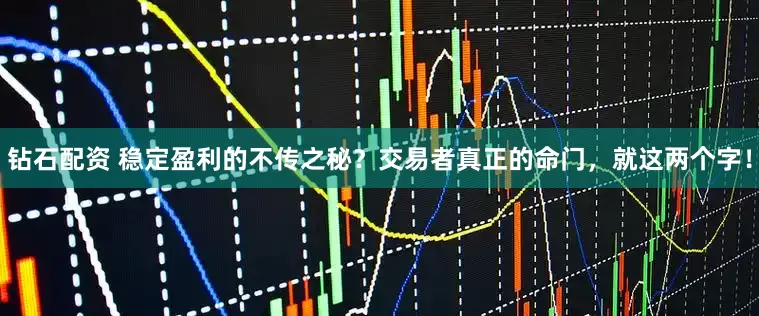 钻石配资 稳定盈利的不传之秘？交易者真正的命门，就这两个字！