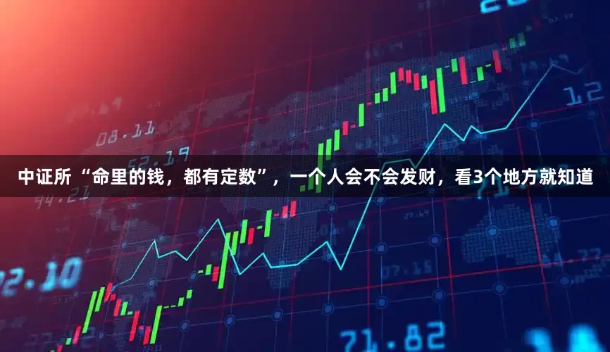 中证所 “命里的钱，都有定数”，一个人会不会发财，看3个地方就知道